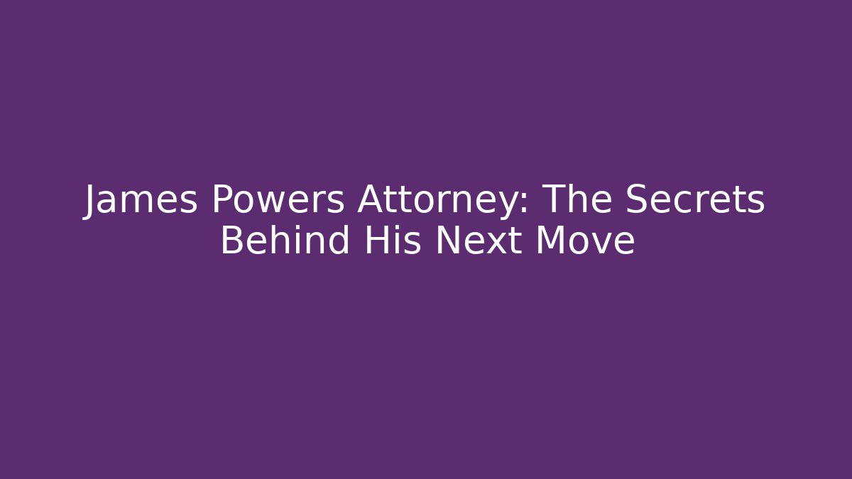 James Powers Attorney: The Secrets Behind His Next Move - WealthxGroup