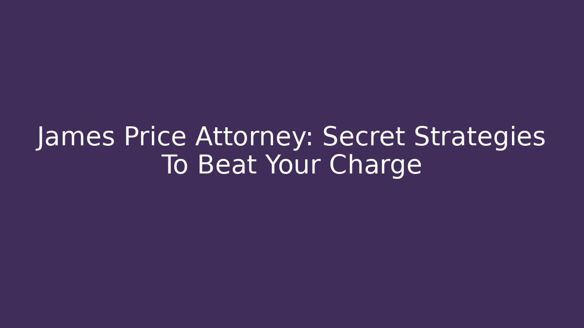 James Price Attorney: Secret Strategies To Beat Your Charge
