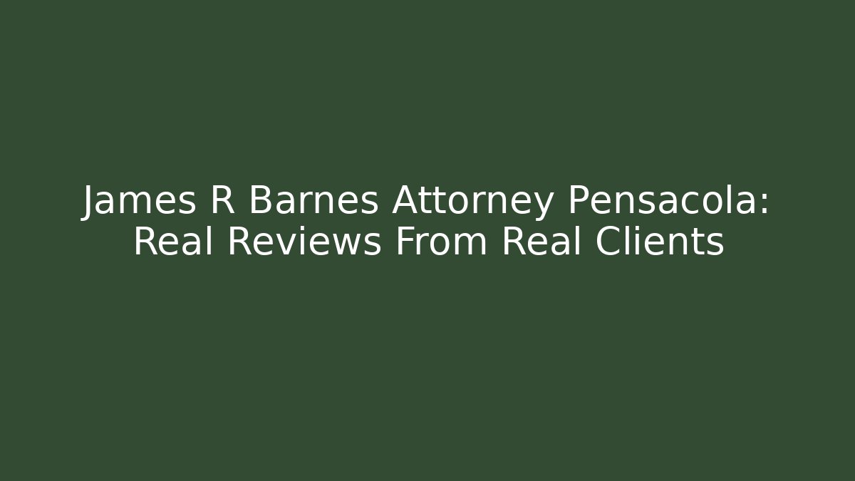 James R Barnes Attorney Pensacola: Real Reviews From Real Clients