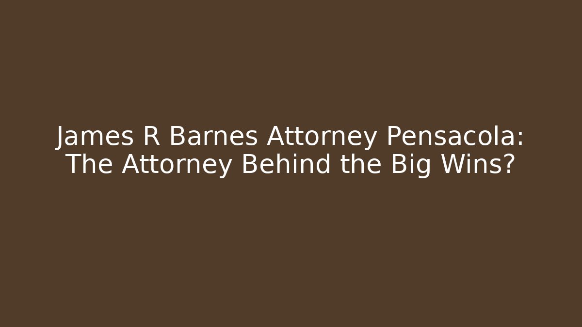 James R Barnes Attorney Pensacola: The Attorney Behind the Big Wins?
