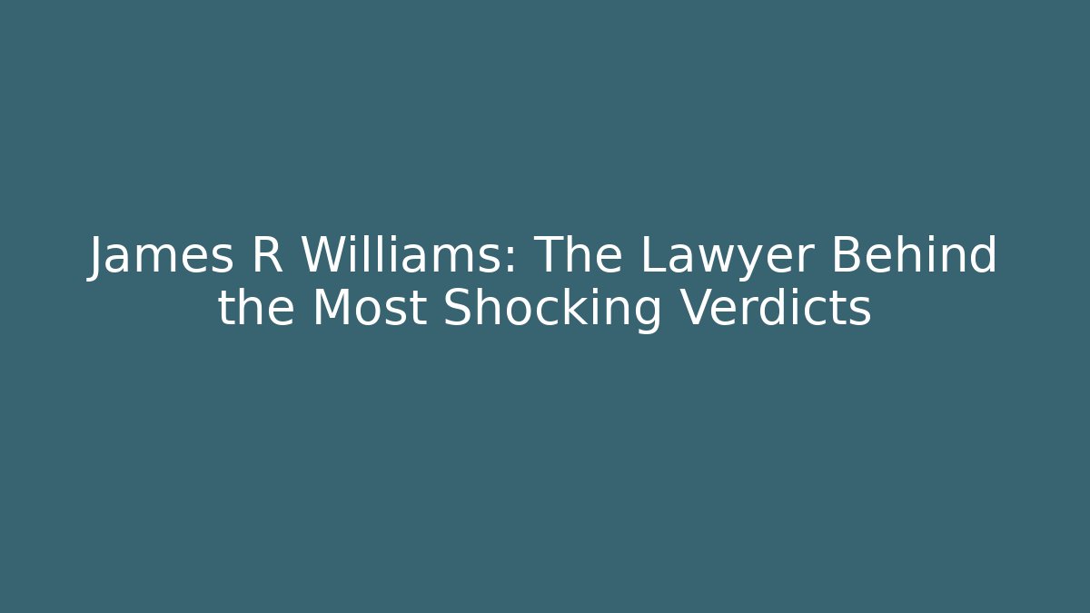 James R Williams: The Lawyer Behind the Most Shocking Verdicts