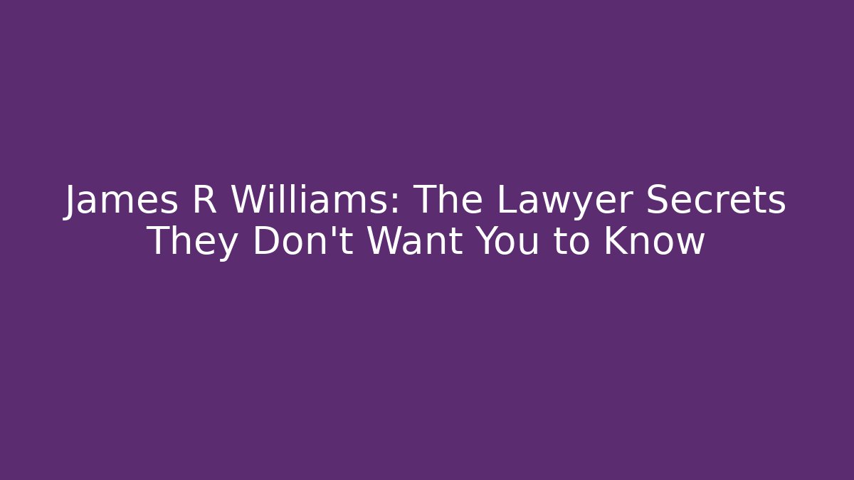 James R Williams: The Lawyer Secrets They Don't Want You to Know