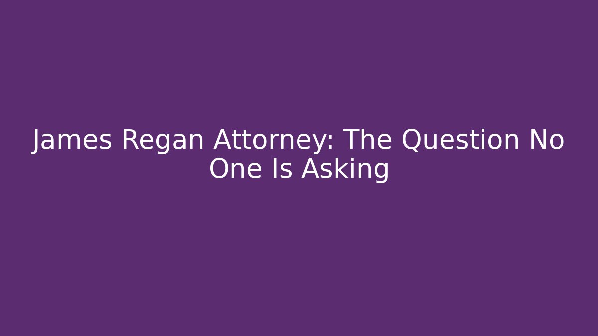 James Regan Attorney: The Question No One Is Asking