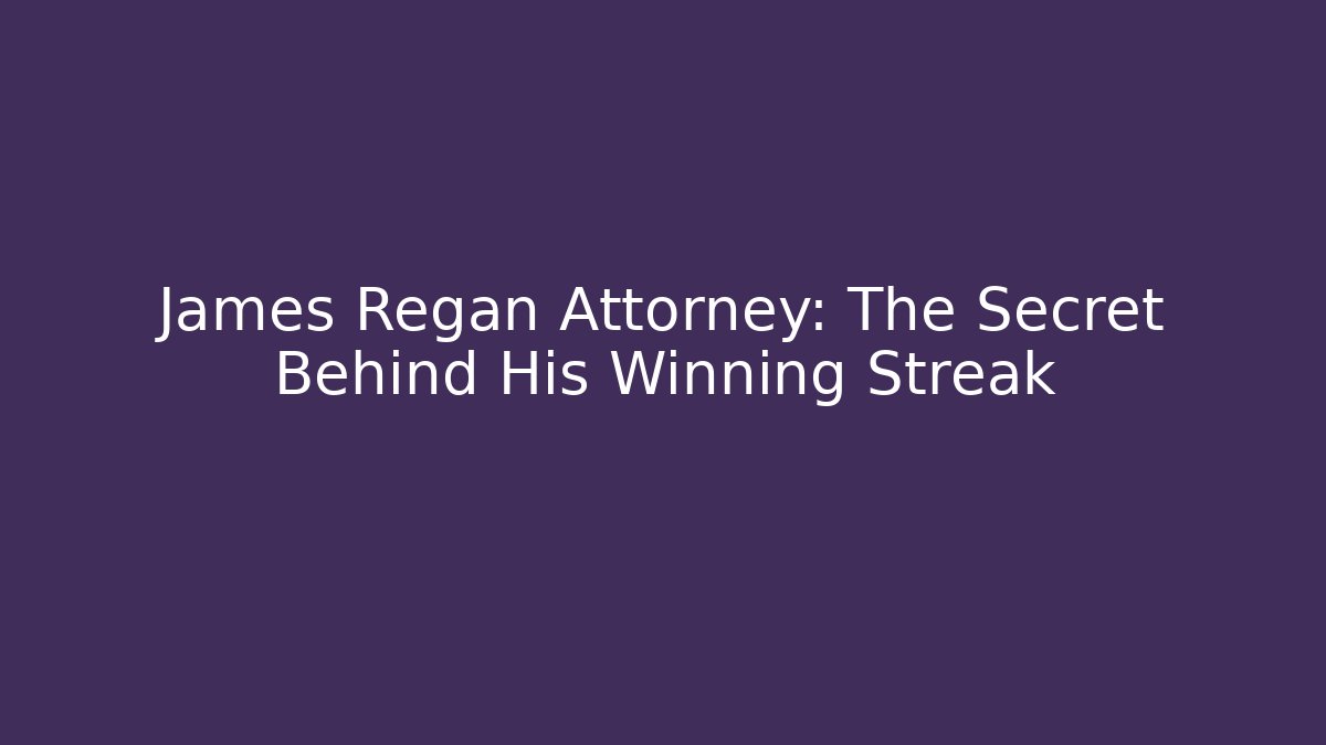 James Regan Attorney: The Secret Behind His Winning Streak