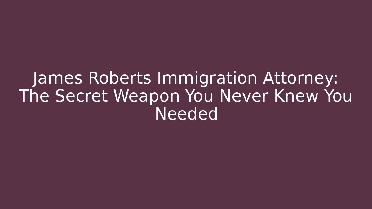 James Roberts Immigration Attorney: The Secret Weapon You Never Knew You Needed