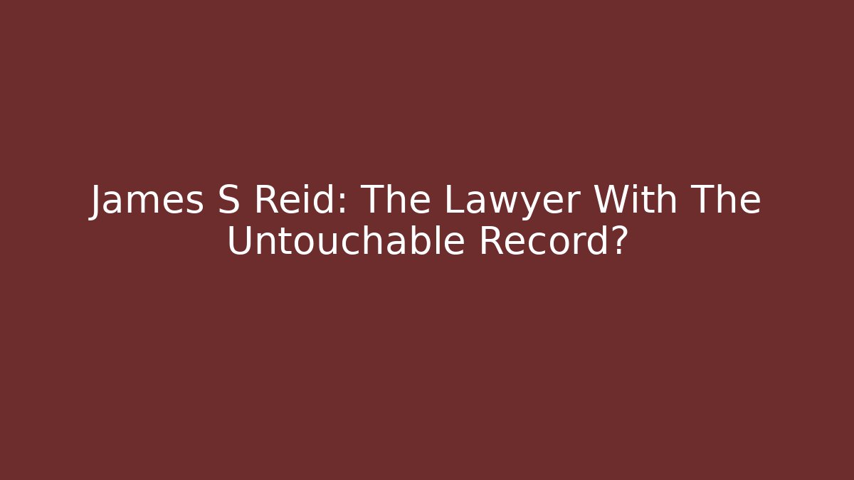 James S Reid: The Lawyer With The Untouchable Record?