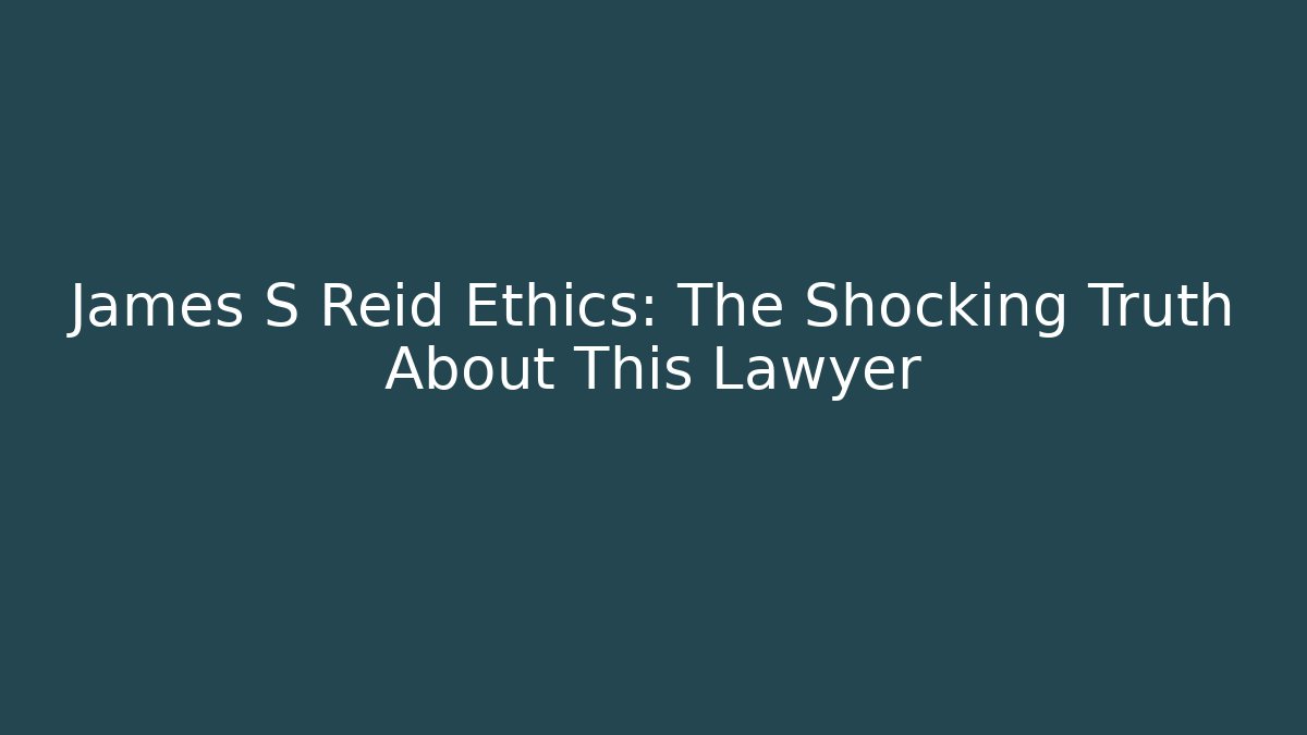 James S Reid Ethics: The Shocking Truth About This Lawyer