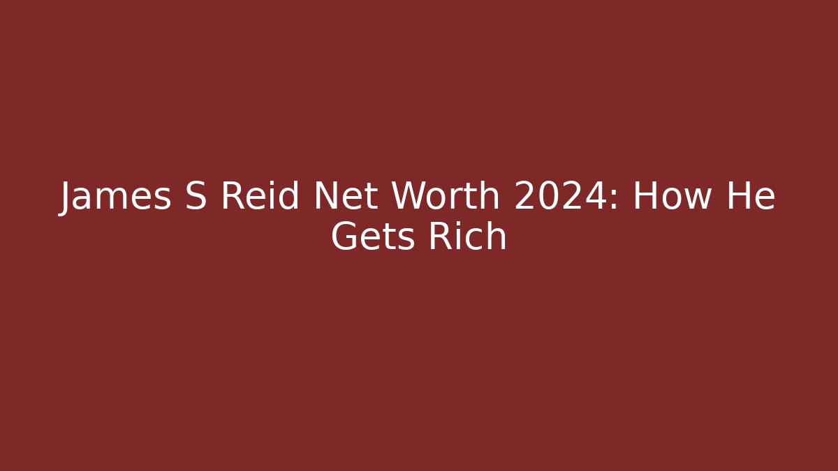 James S Reid Net Worth 2024: How He Gets Rich - WealthxGroup