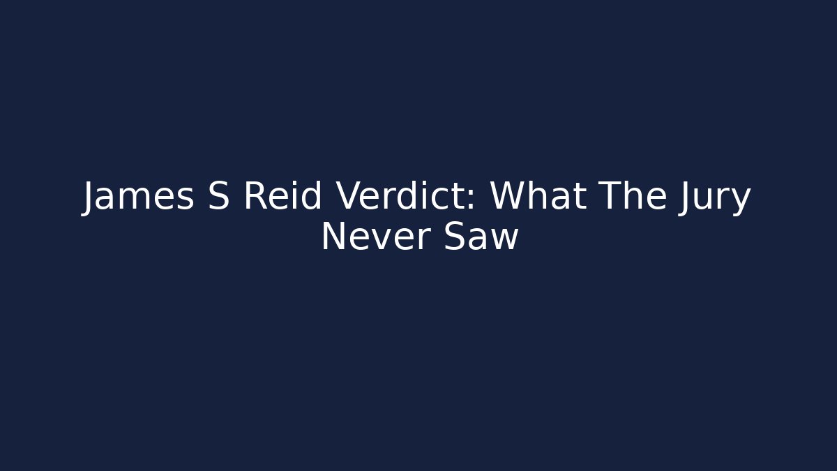 James S Reid Verdict: What The Jury Never Saw