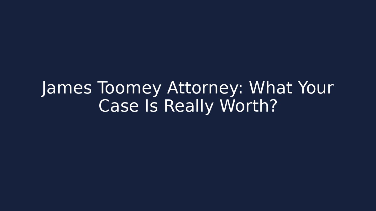 James Toomey Attorney: What Your Case Is Really Worth?