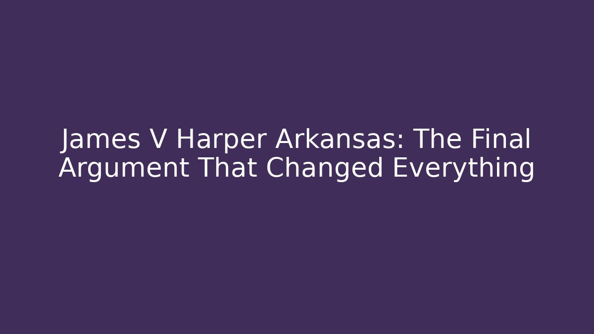 James V Harper Arkansas: The Final Argument That Changed Everything - WealthxGroup