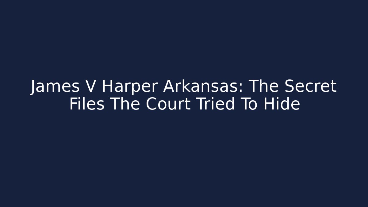 James V Harper Arkansas: The Secret Files The Court Tried To Hide