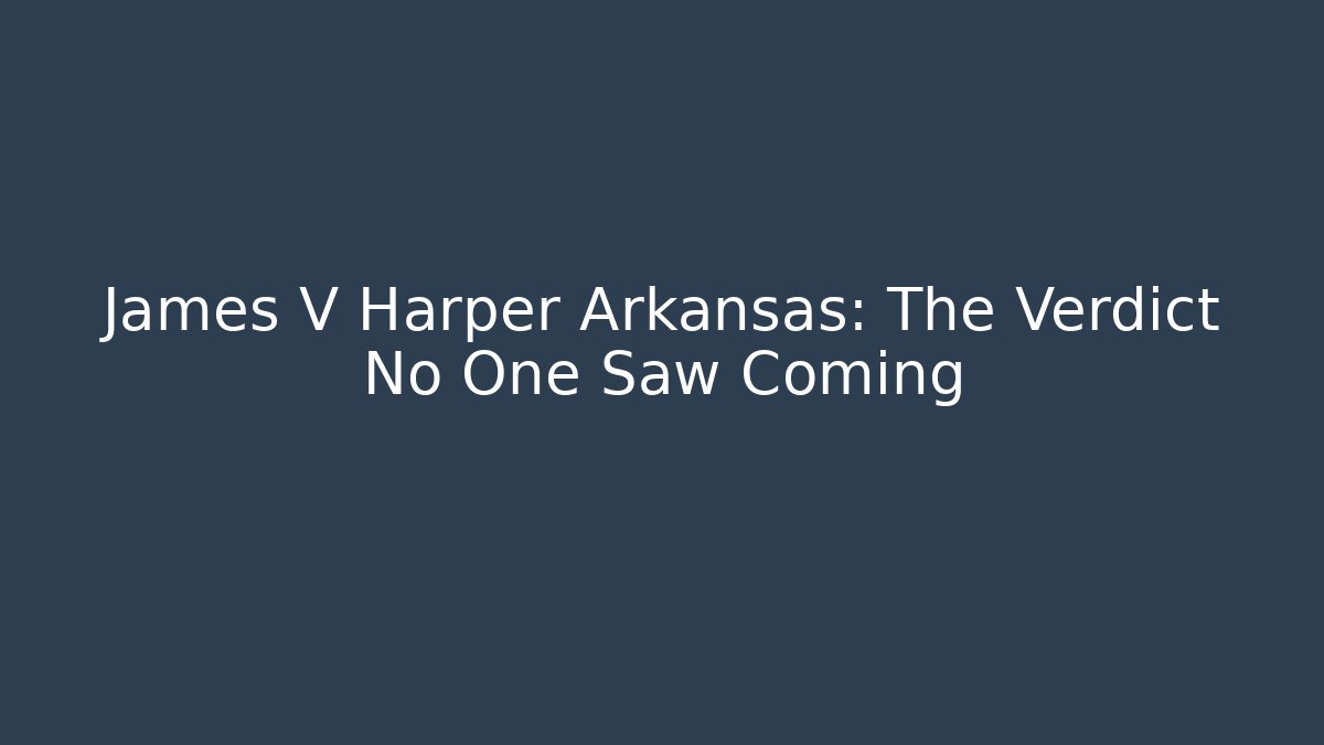 James V Harper Arkansas: The Verdict No One Saw Coming