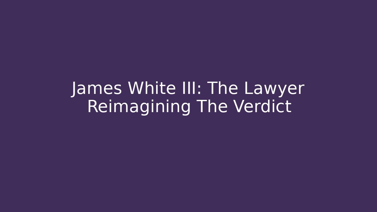 James White III: The Lawyer Reimagining The Verdict