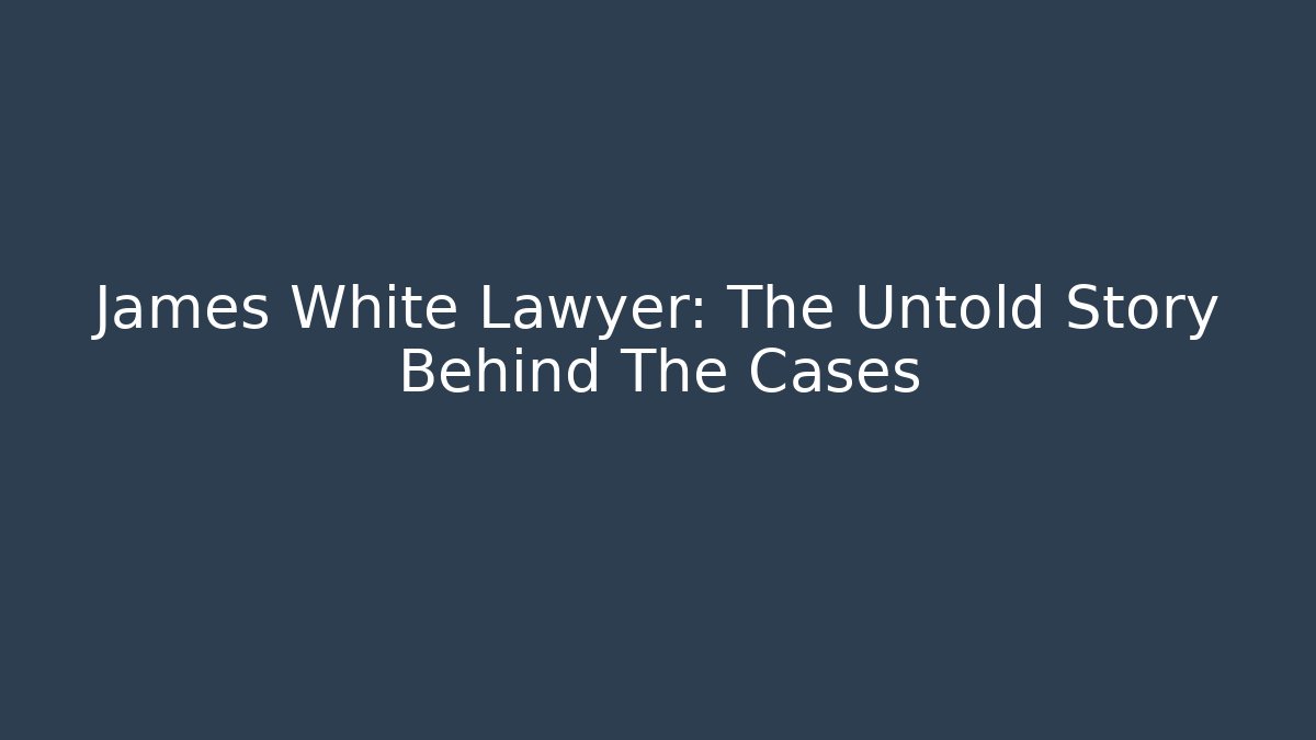 James White Lawyer: The Untold Story Behind The Cases