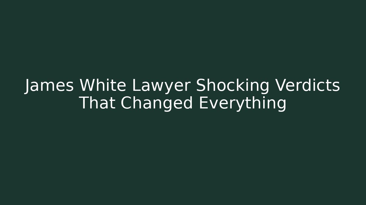 James White Lawyer Shocking Verdicts That Changed Everything - WealthxGroup
