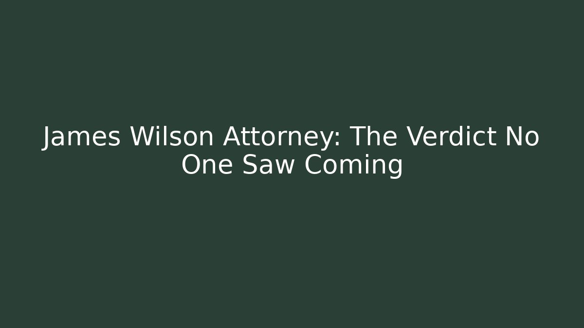 James Wilson Attorney: The Verdict No One Saw Coming