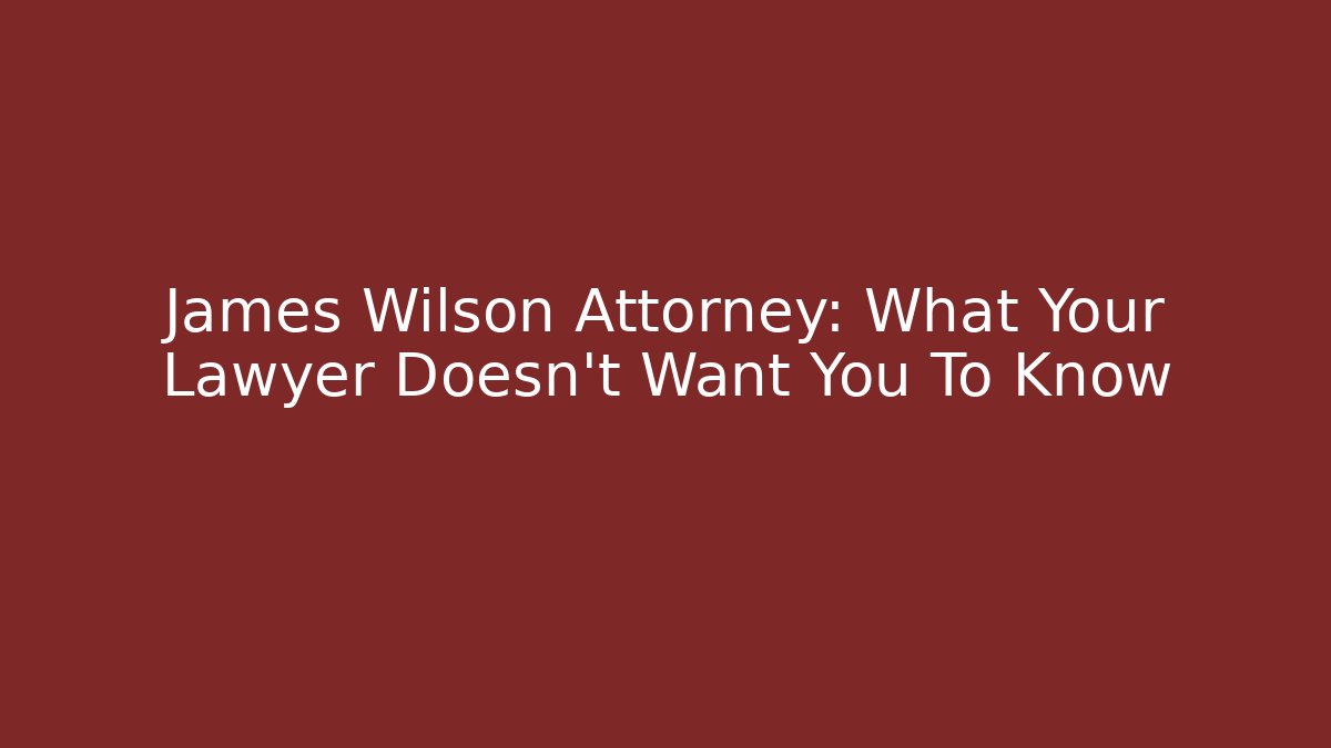 James Wilson Attorney: What Your Lawyer Doesn't Want You To Know