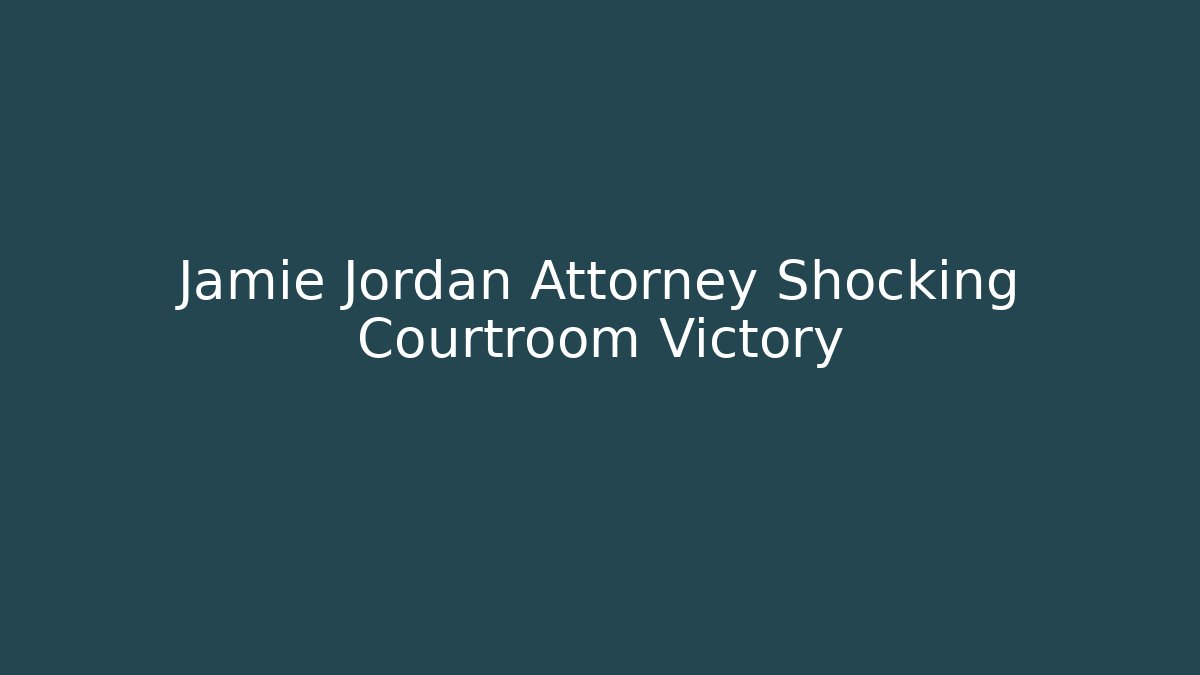 Jamie Jordan Attorney Shocking Courtroom Victory