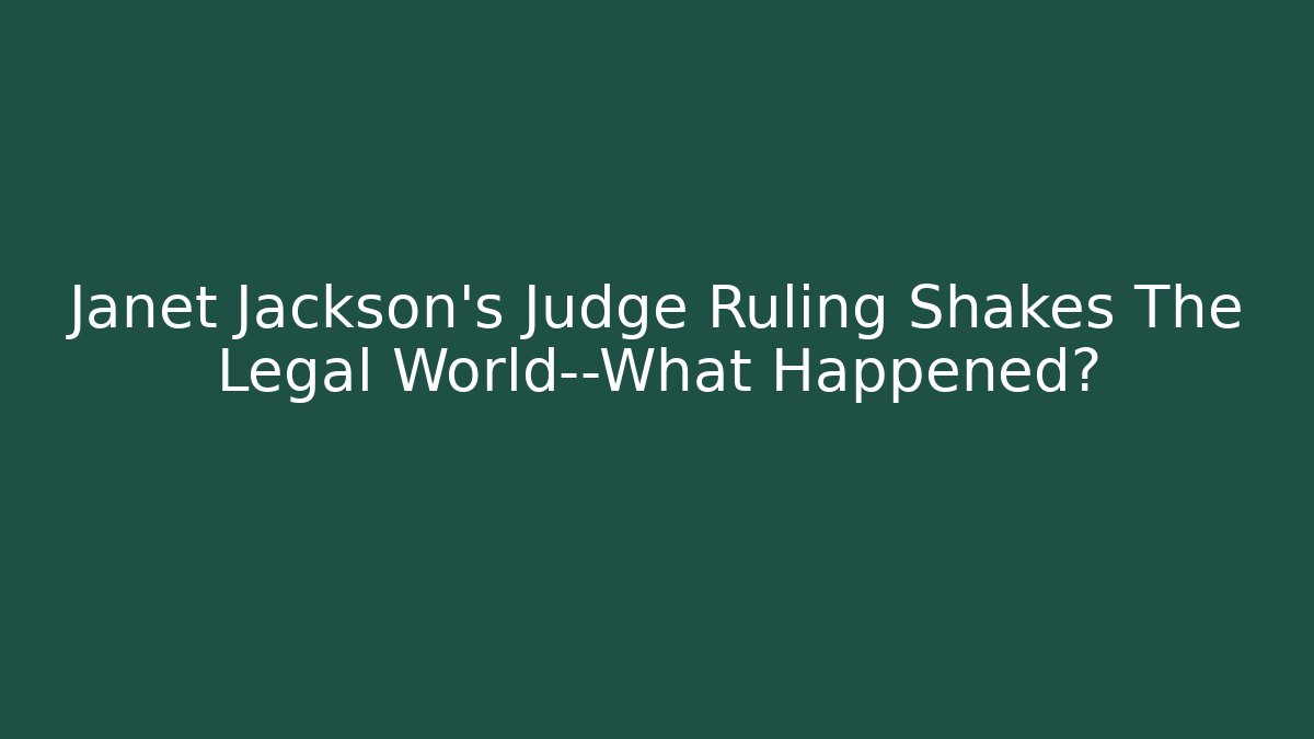 Janet Jackson’s Judge Ruling Shakes The Legal World—What Happened?