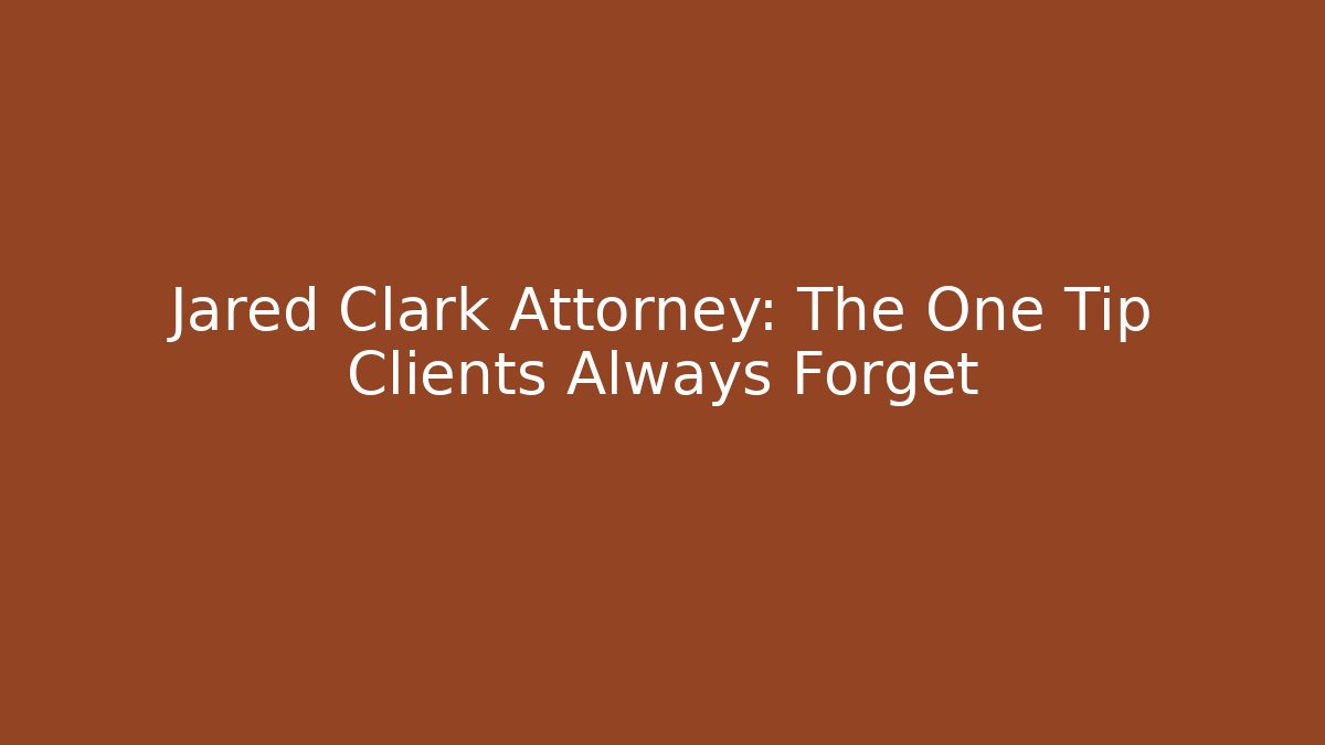 Jared Clark Attorney: The One Tip Clients Always Forget - WealthxGroup