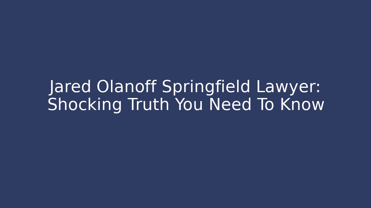 Jared Olanoff Springfield Lawyer: Shocking Truth You Need To Know - WealthxGroup