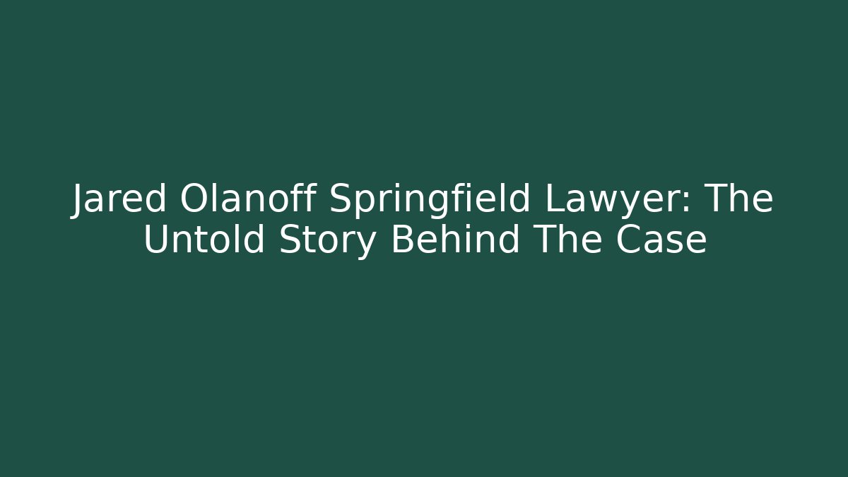 Jared Olanoff Springfield Lawyer: The Untold Story Behind The Case