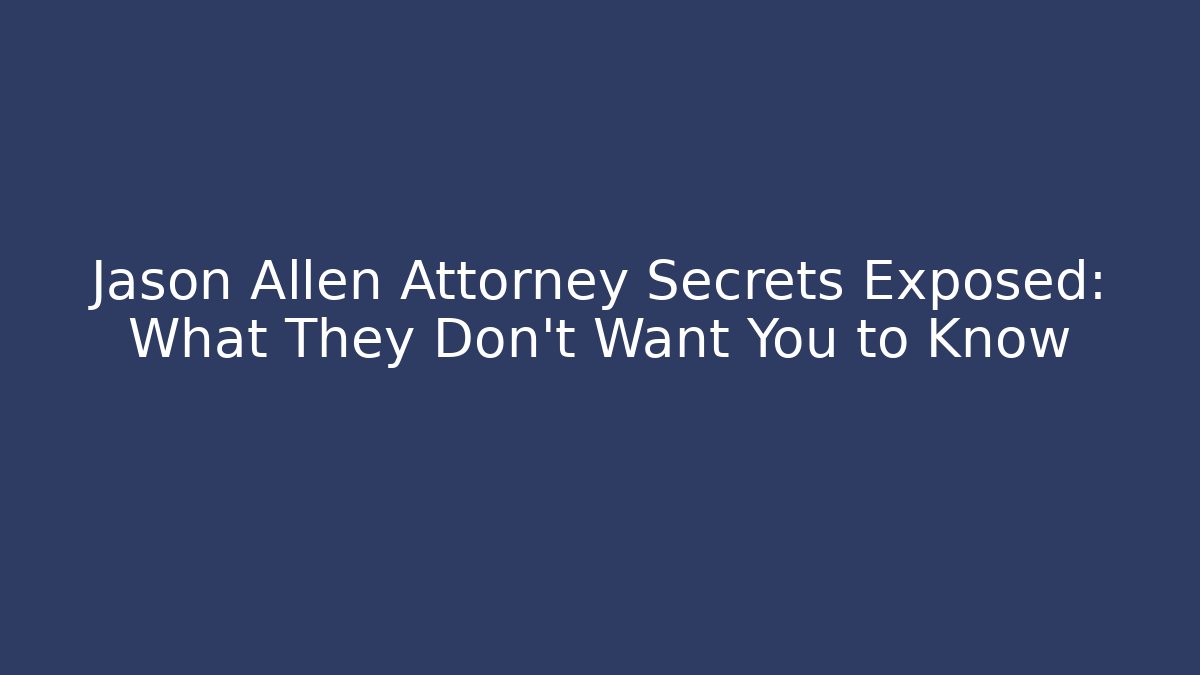 Jason Allen Attorney Secrets Exposed: What They Don’t Want You to Know