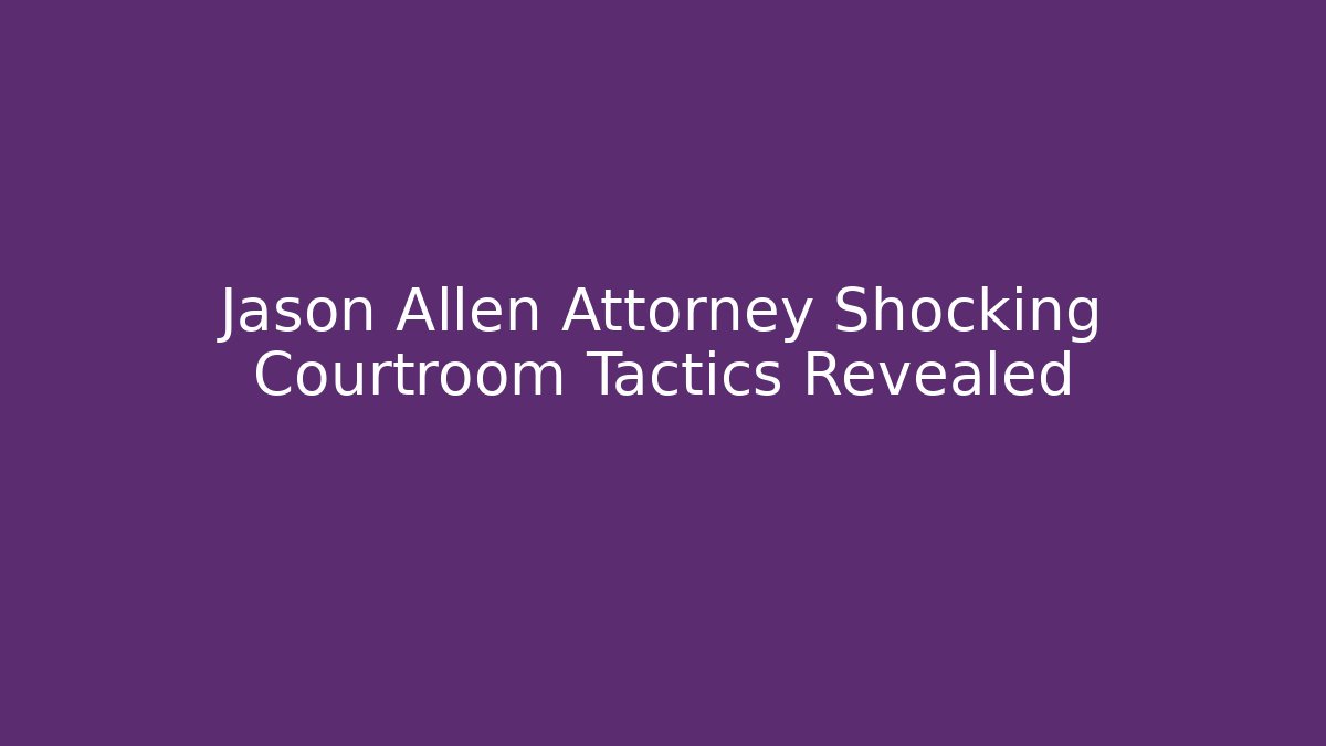 Jason Allen Attorney Shocking Courtroom Tactics Revealed