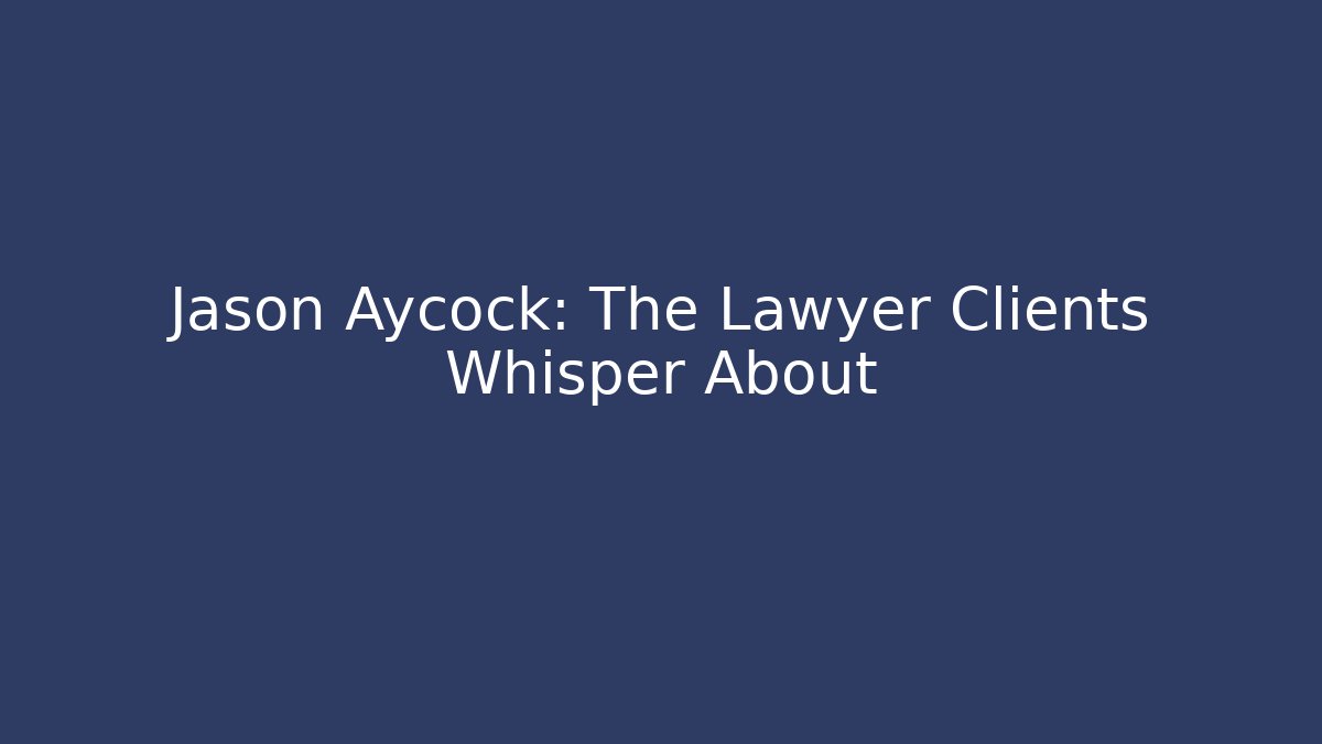 Jason Aycock: The Lawyer Clients Whisper About