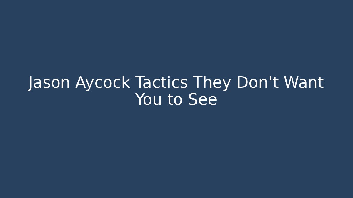 Jason Aycock Tactics They Don’t Want You to See