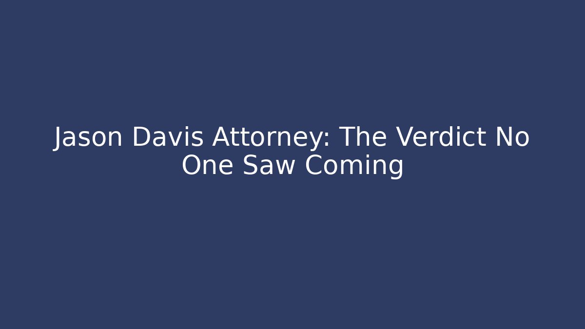 Jason Davis Attorney: The Verdict No One Saw Coming