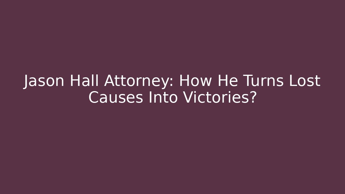 Jason Hall Attorney: How He Turns Lost Causes Into Victories?