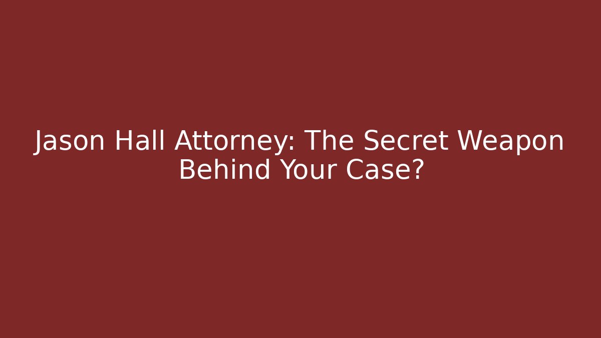 Jason Hall Attorney: The Secret Weapon Behind Your Case?