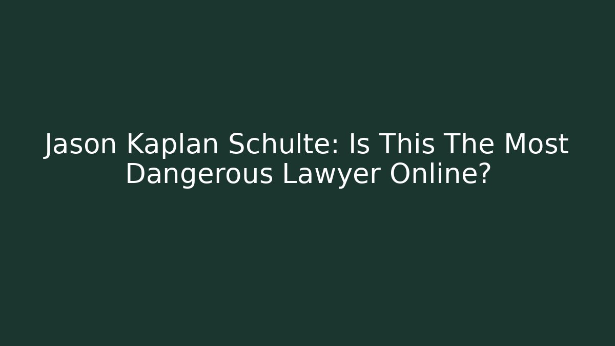 Jason Kaplan Schulte: Is This The Most Dangerous Lawyer Online?