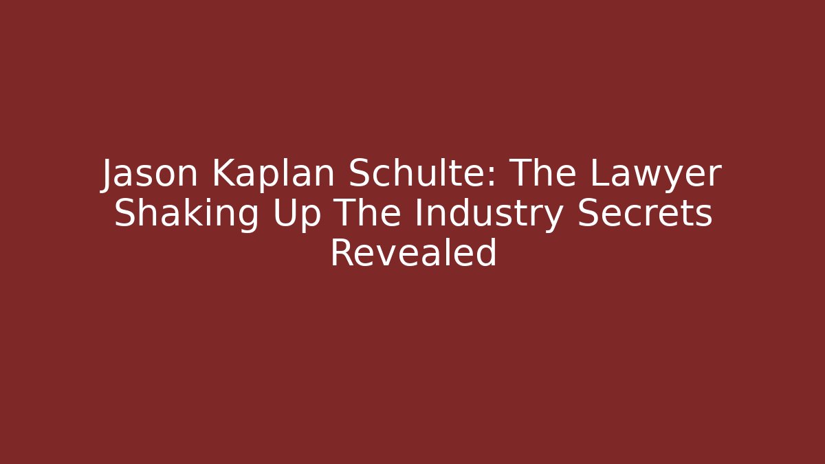 Jason Kaplan Schulte: The Lawyer Shaking Up The Industry Secrets Revealed