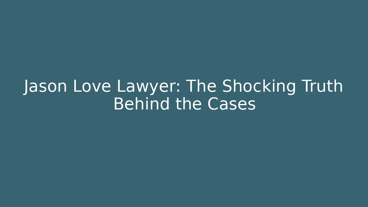 Jason Love Lawyer: The Shocking Truth Behind the Cases