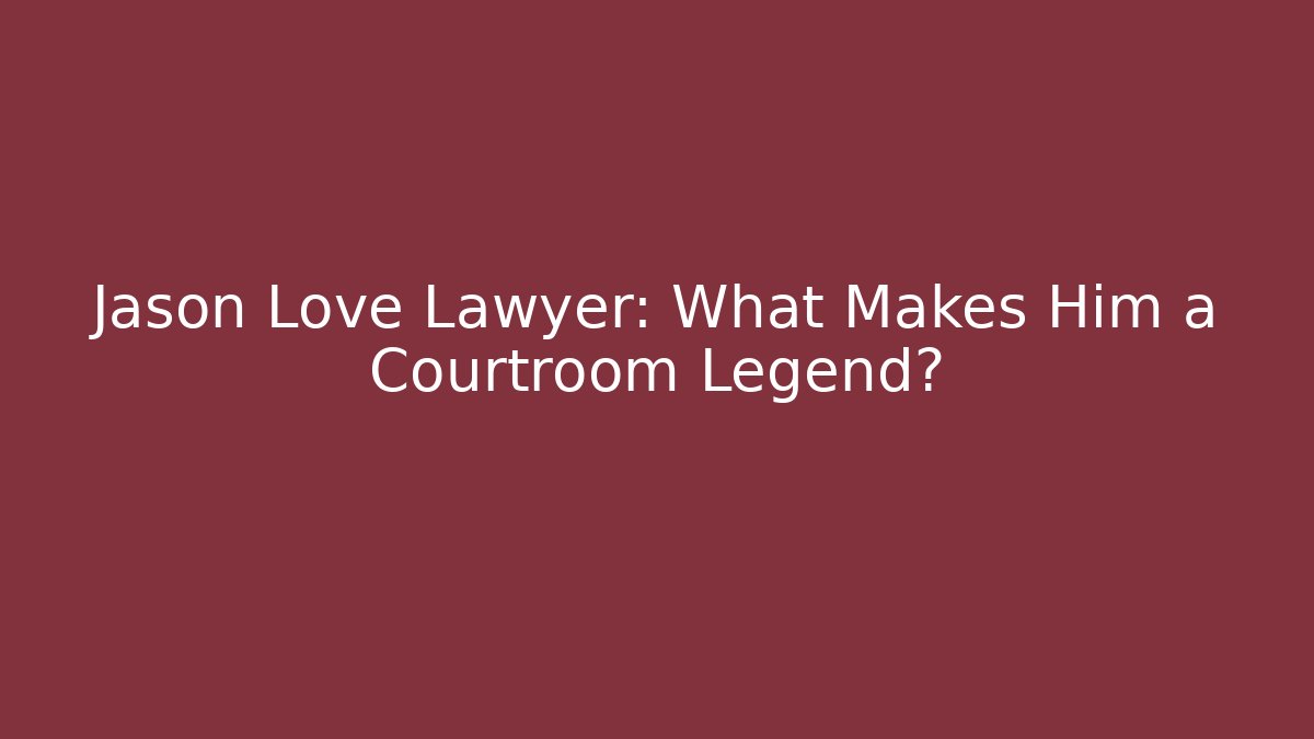 Jason Love Lawyer: What Makes Him a Courtroom Legend?
