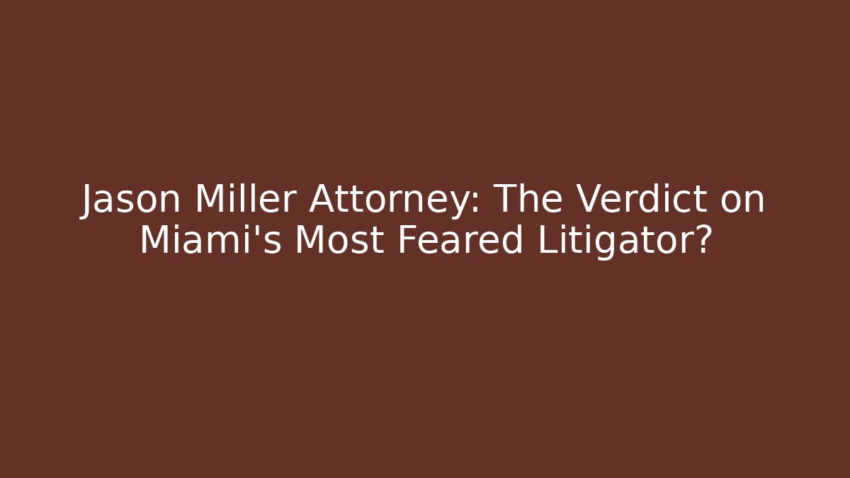 Jason Miller Attorney: The Verdict on Miami's Most Feared Litigator?