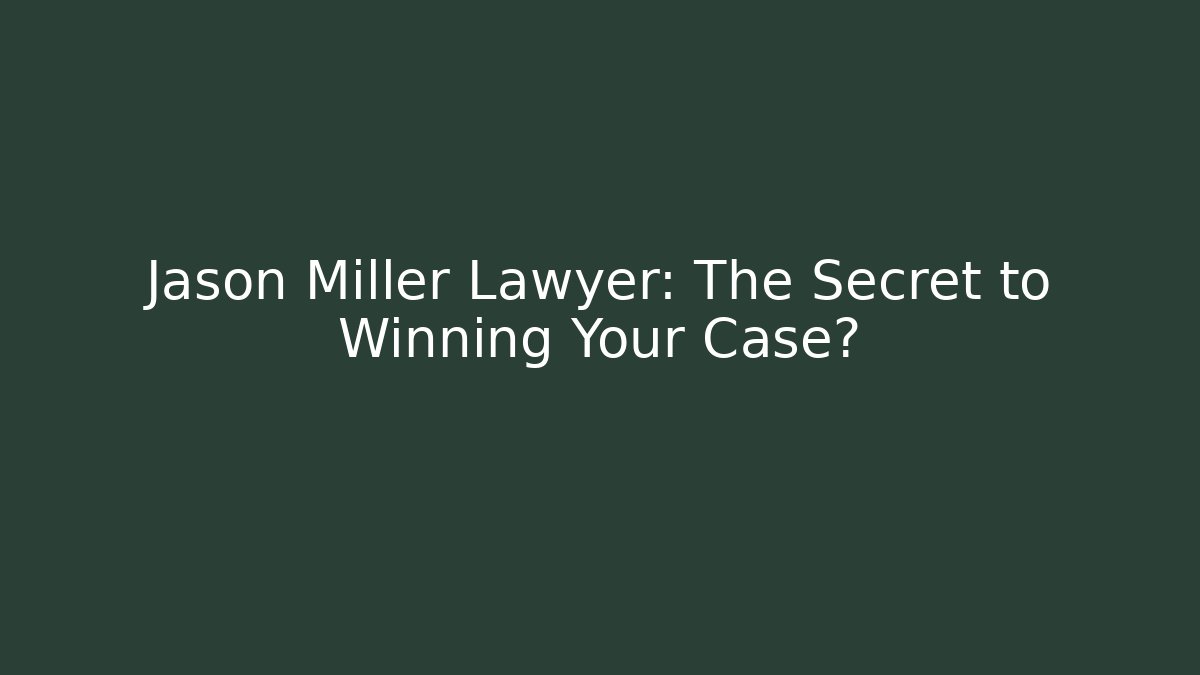 Jason Miller Lawyer: The Secret to Winning Your Case?