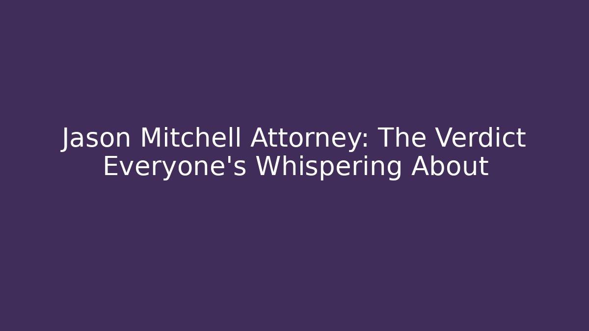 Jason Mitchell Attorney: The Verdict Everyone's Whispering About