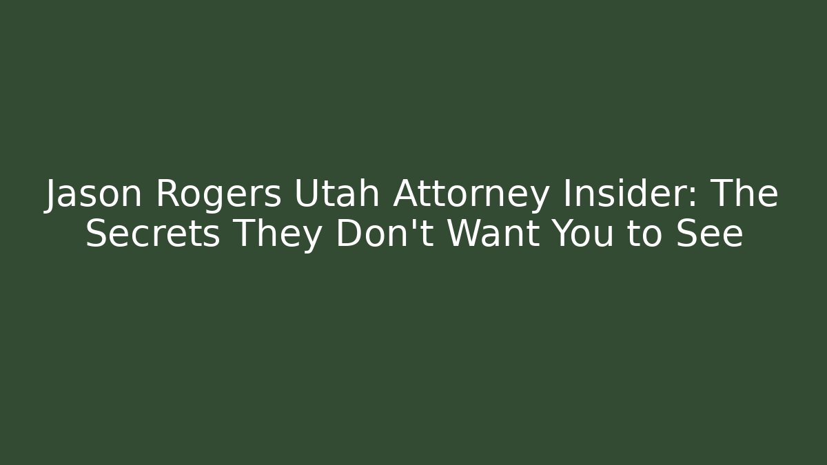 Jason Rogers Utah Attorney Insider: The Secrets They Don't Want You to See
