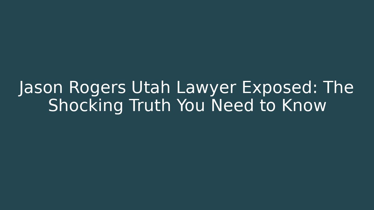 Jason Rogers Utah Lawyer Exposed: The Shocking Truth You Need to Know