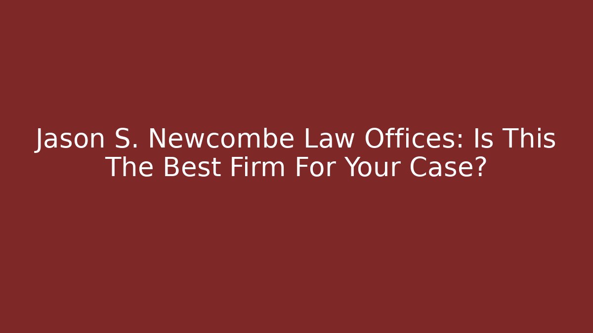 Jason S. Newcombe Law Offices: Is This The Best Firm For Your Case? - WealthxGroup