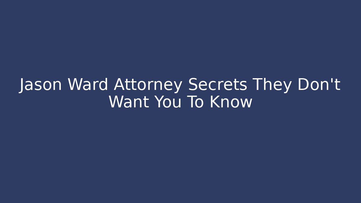 Jason Ward Attorney Secrets They Don’t Want You To Know