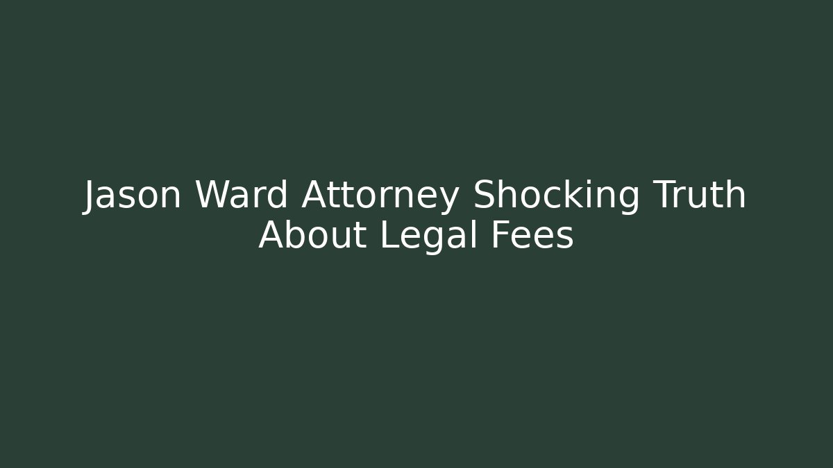 Jason Ward Attorney Shocking Truth About Legal Fees
