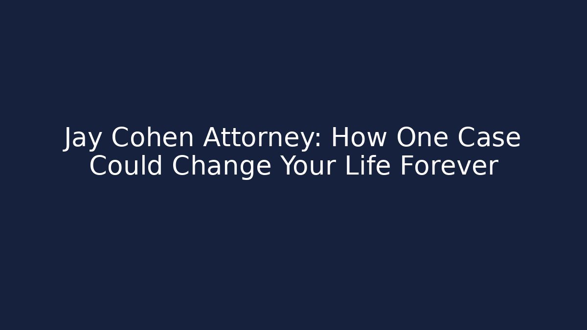 Jay Cohen Attorney: How One Case Could Change Your Life Forever