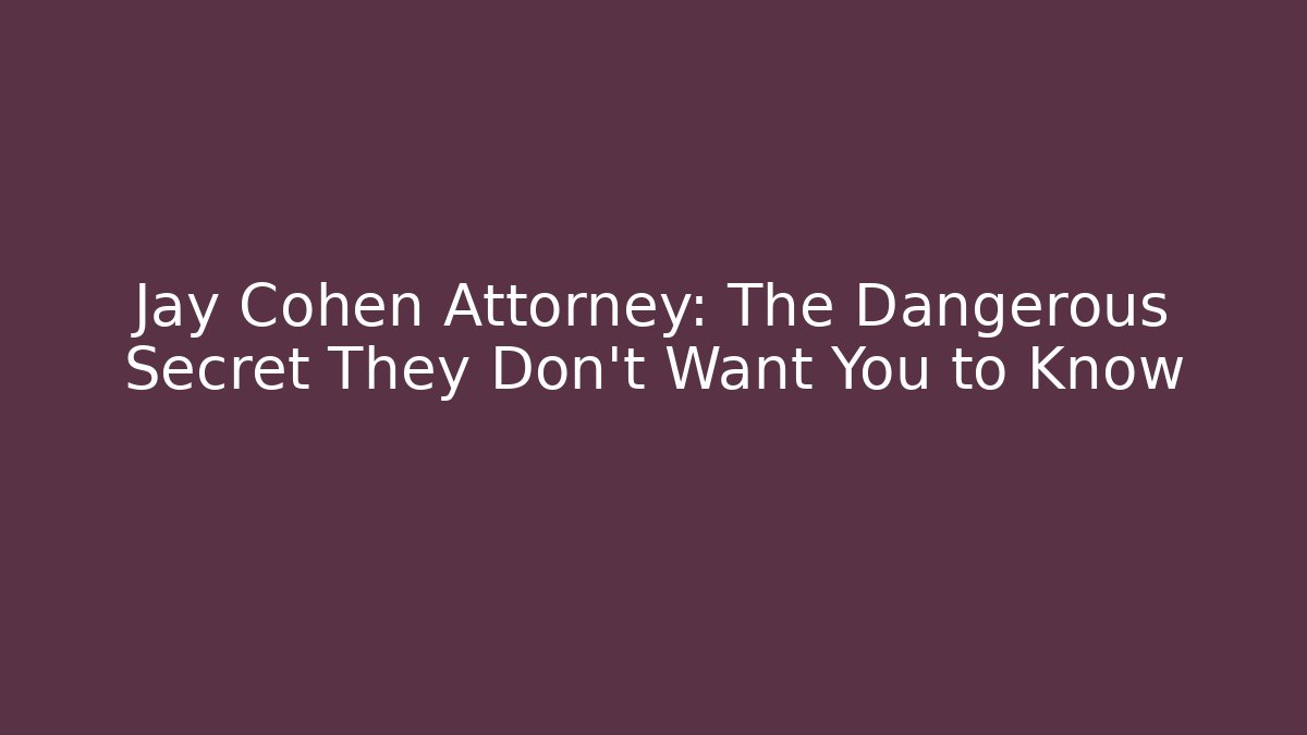 Jay Cohen Attorney: The Dangerous Secret They Don’t Want You to Know