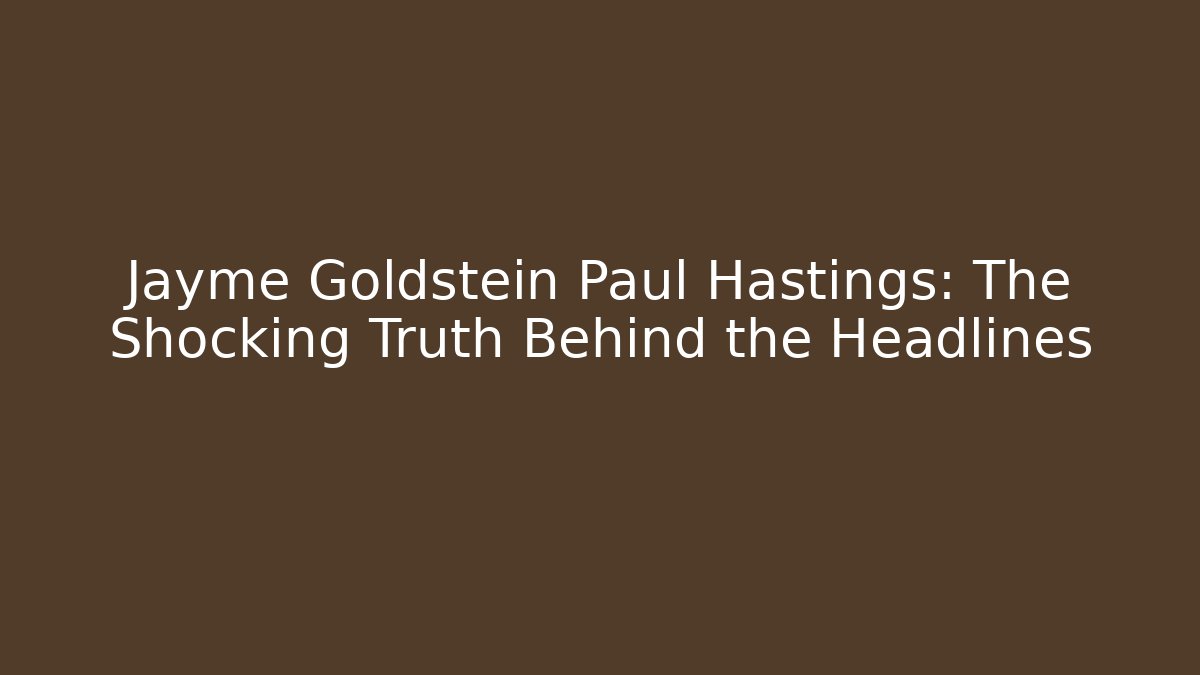 Jayme Goldstein Paul Hastings: The Shocking Truth Behind the Headlines