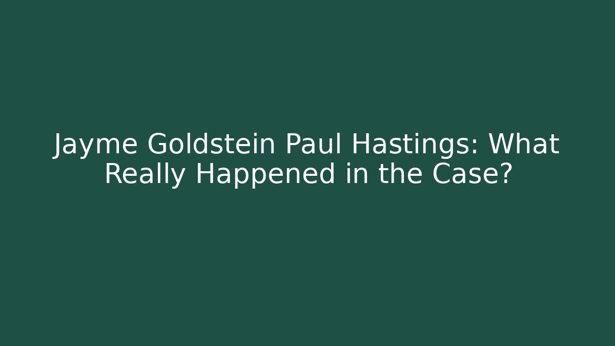 Jayme Goldstein Paul Hastings: What Really Happened in the Case?